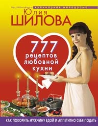 777 рецептов от Юлии Шиловой: любовь, страсть и наслаждение 2008 г ISBN 978-5-699-25056-1 инфо 11460h.
