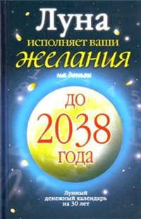 Луна исполняет ваши желания на деньги Лунный денежный календарь на 30 лет до 2038 года Серия: Школа успеха инфо 9587i.